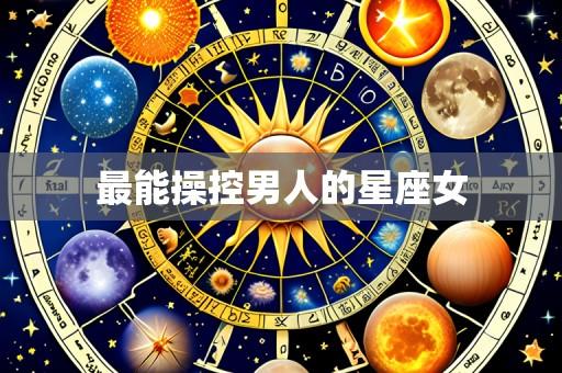 最能操控男人的星座女