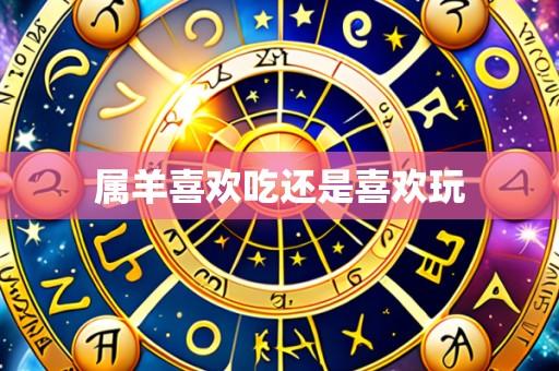 属羊喜欢吃还是喜欢玩