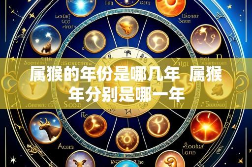 属猴的年份是哪几年 属猴年分别是哪一年
