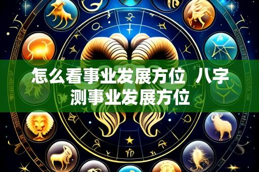 怎么看事业发展方位  八字测事业发展方位
