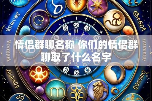 情侣群聊名称 你们的情侣群聊取了什么名字