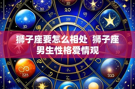 狮子座要怎么相处 狮子座男生性格爱情观