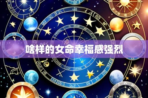 啥样的女命幸福感强烈