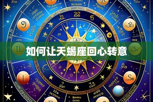 如何让天蝎座回心转意
