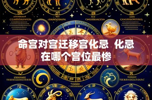 命宫对宫迁移宫化忌 化忌在哪个宫位最惨