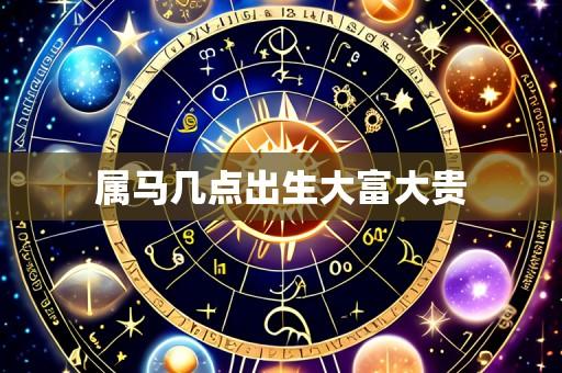 属马几点出生大富大贵