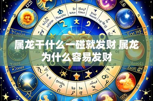 属龙干什么一碰就发财 属龙为什么容易发财