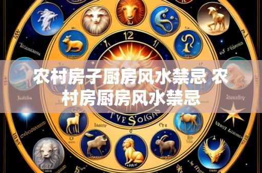 农村房子厨房风水禁忌 农村房厨房风水禁忌