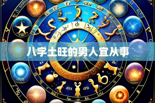 八字土旺的男人宜从事