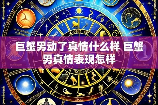 巨蟹男动了真情什么样 巨蟹男真情表现怎样