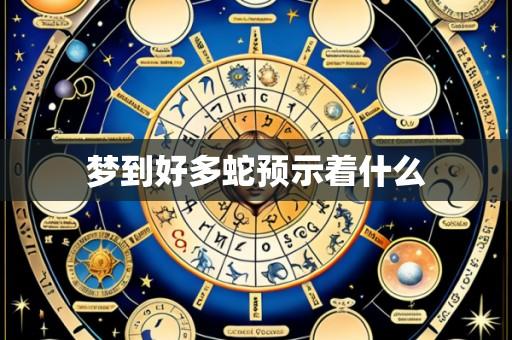 梦到好多蛇预示着什么