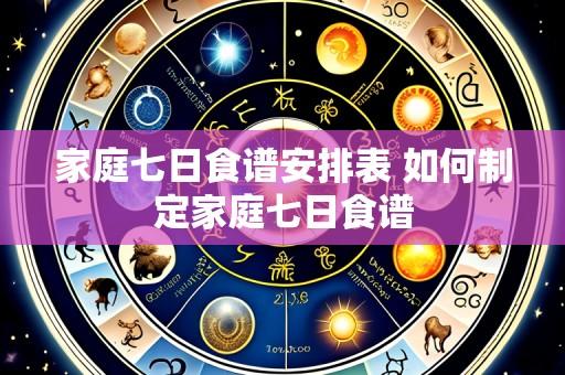 家庭七日食谱安排表 如何制定家庭七日食谱