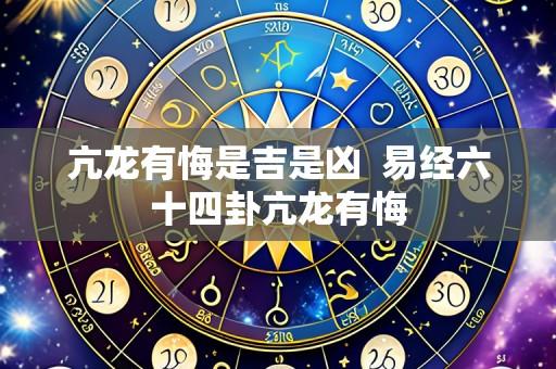 亢龙有悔是吉是凶 易经六十四卦亢龙有悔