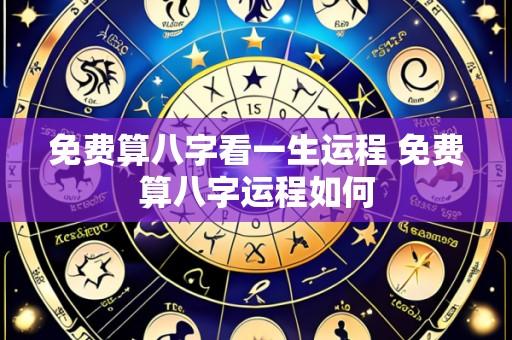 免费算八字看一生运程 免费算八字运程如何