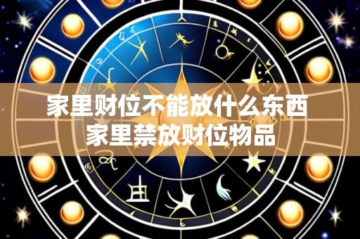 家里财位不能放什么东西 家里禁放财位物品