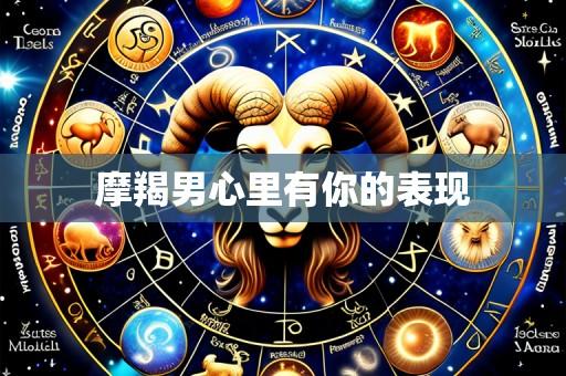 摩羯男心里有你的表现