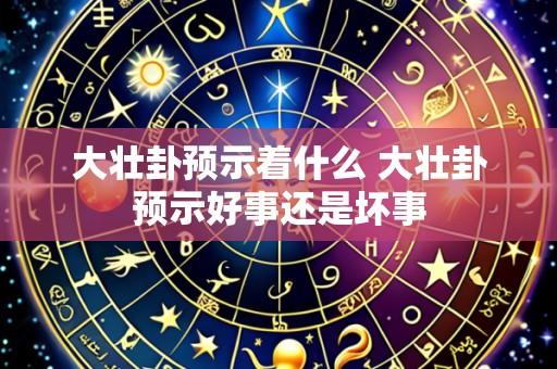 大壮卦预示着什么 大壮卦预示好事还是坏事