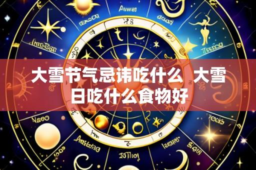 大雪节气忌讳吃什么  大雪日吃什么食物好