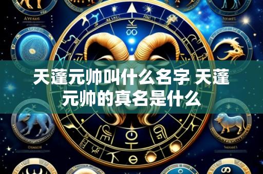 天蓬元帅叫什么名字 天蓬元帅的真名是什么