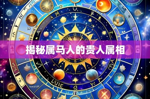 揭秘属马人的贵人属相