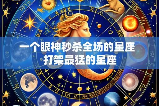 一个眼神秒杀全场的星座 打架最猛的星座