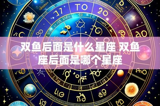 双鱼后面是什么星座 双鱼座后面是哪个星座