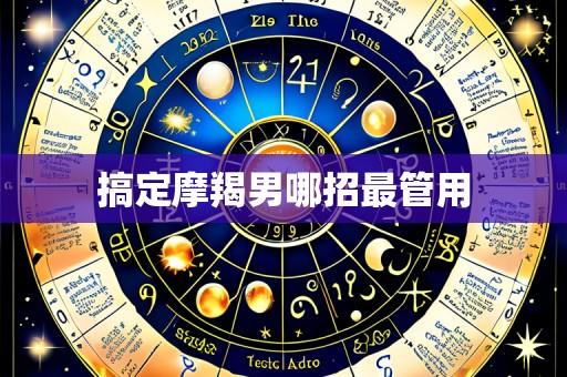 搞定摩羯男哪招最管用
