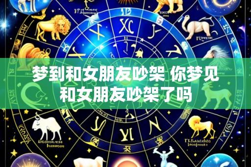 梦到和女朋友吵架 你梦见和女朋友吵架了吗