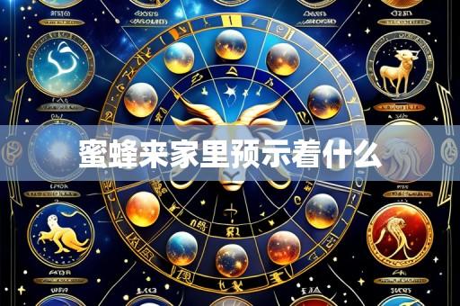 蜜蜂来家里预示着什么