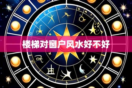 楼梯对窗户风水好不好