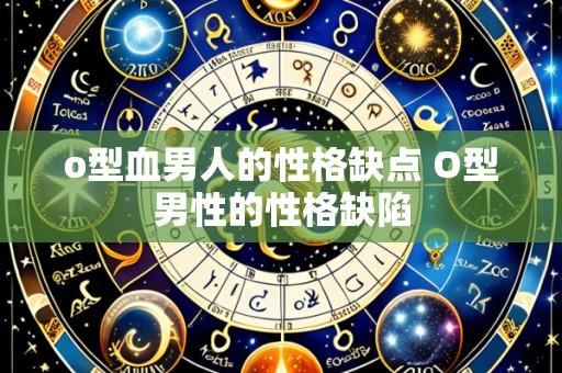 o型血男人的性格缺点 O型男性的性格缺陷