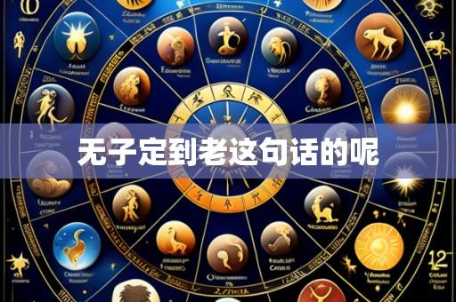 无子定到老这句话的呢