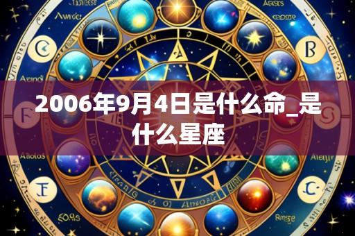 2006年9月4日是什么命_是什么星座