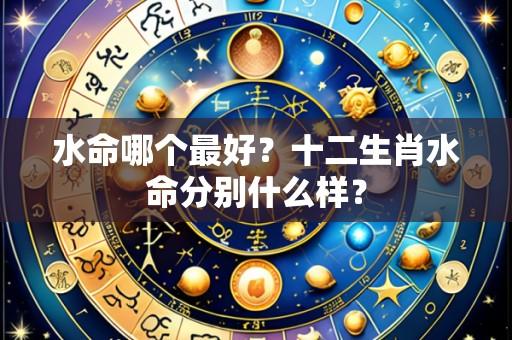 水命哪个最好？十二生肖水命分别什么样？