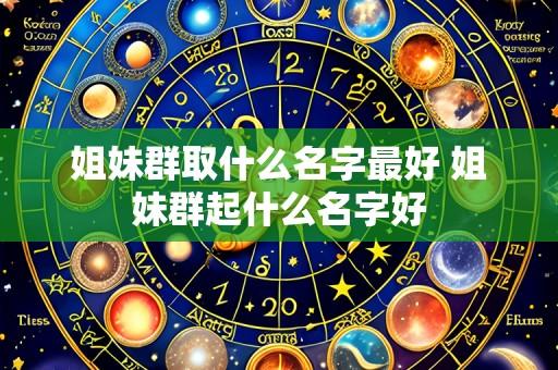 姐妹群取什么名字最好 姐妹群起什么名字好