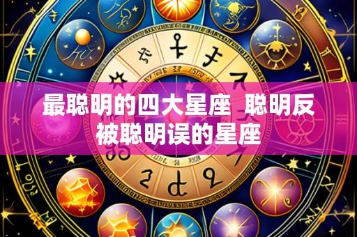 最聪明的四大星座  聪明反被聪明误的星座