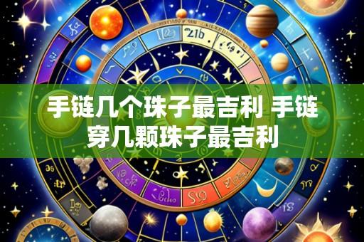 手链几个珠子最吉利 手链穿几颗珠子最吉利