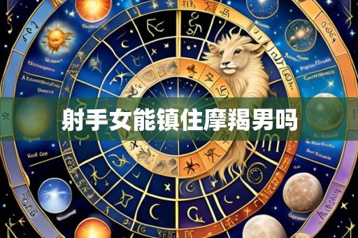 射手女能镇住摩羯男吗