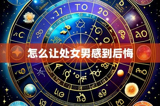怎么让处女男感到后悔