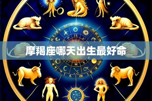 摩羯座哪天出生最好命