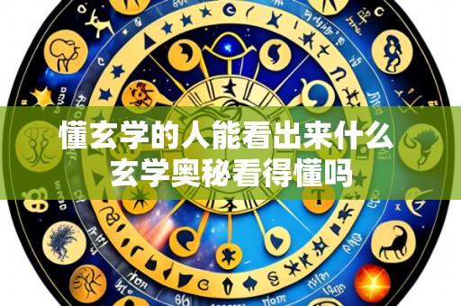 懂玄学的人能看出来什么 玄学奥秘看得懂吗