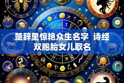 楚辞里惊艳众生名字 诗经双胞胎女儿取名