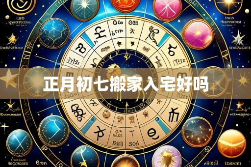 正月初七搬家入宅好吗
