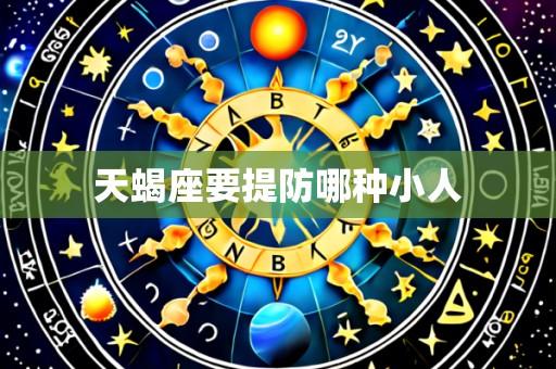 天蝎座要提防哪种小人