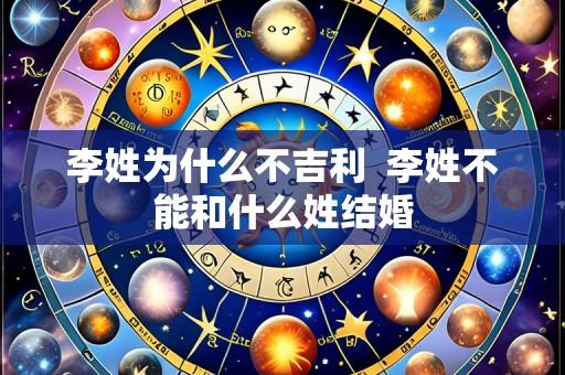 李姓为什么不吉利  李姓不能和什么姓结婚