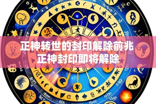 正神转世的封印解除前兆 正神封印即将解除