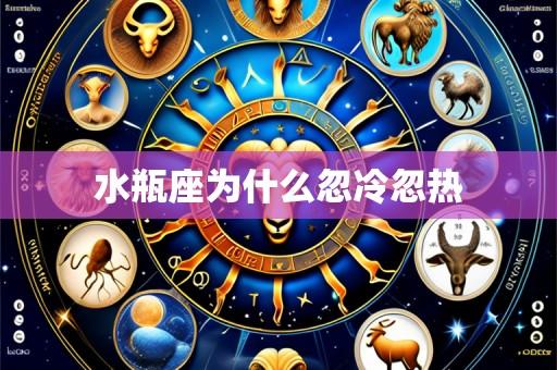 水瓶座为什么忽冷忽热