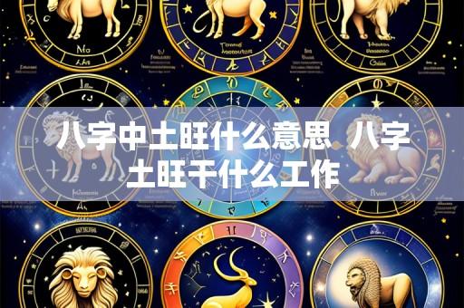 八字中土旺什么意思 八字土旺干什么工作