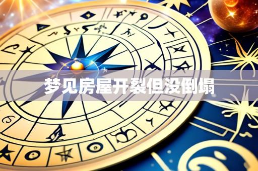 梦见房屋开裂但没倒塌