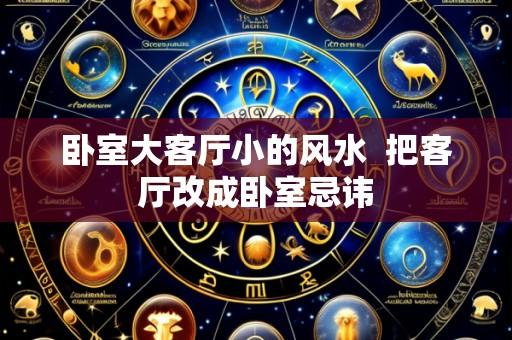 卧室大客厅小的风水 把客厅改成卧室忌讳